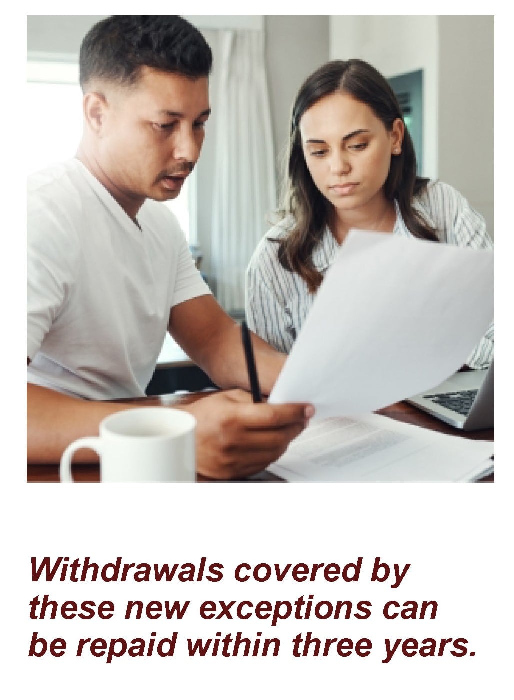 Man and woman looking at a document. The caption under them says: " Withdrawals covered by these new exceptions can be repaid with in three years."