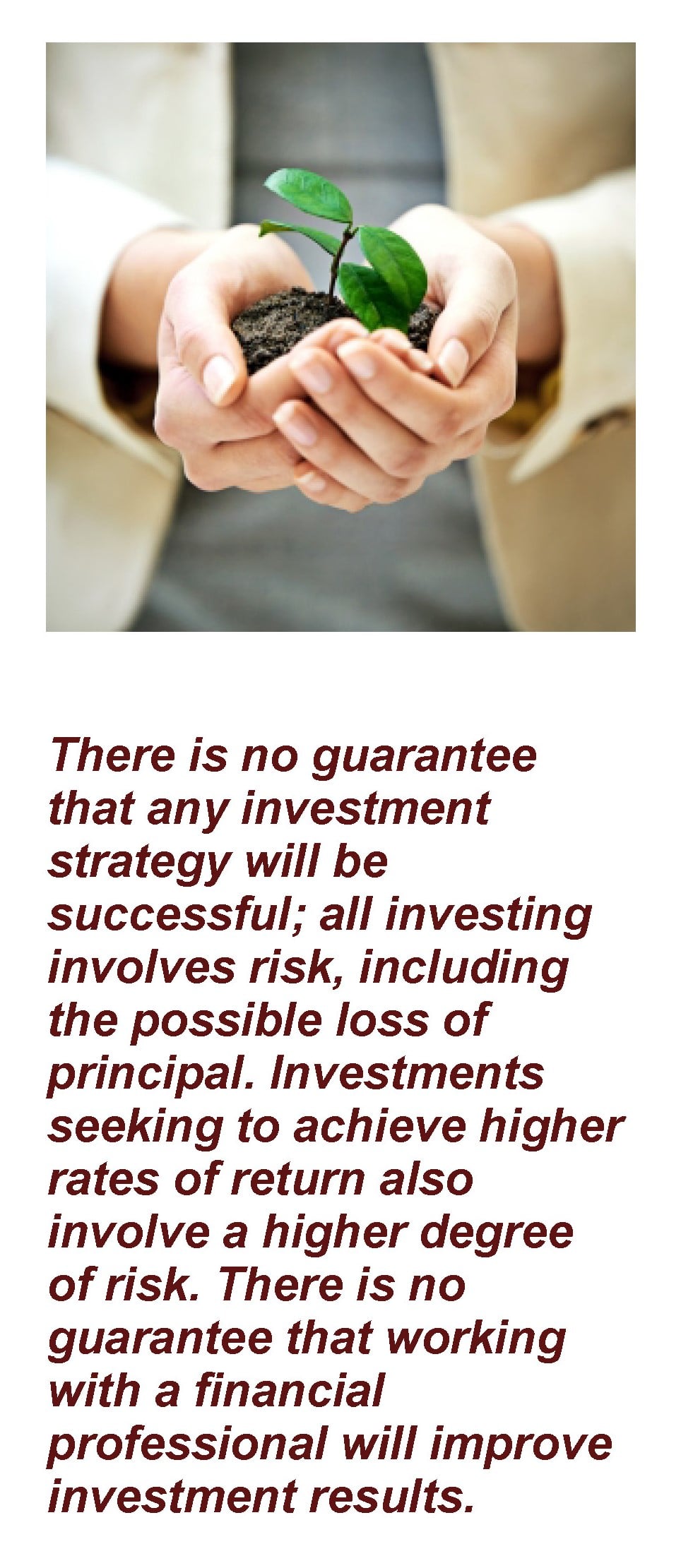 Person holding a plant. Caption text: There is no guarantee that any investment strategy will be successful; all investing involves risk, including the possible loss of principal. Investments seeking to achieve higher rates of return also involve a higher degree of risk. There is no guarantee that working with a financial professional will improve investment results. Article title Growth vs. Value: What's the Difference?