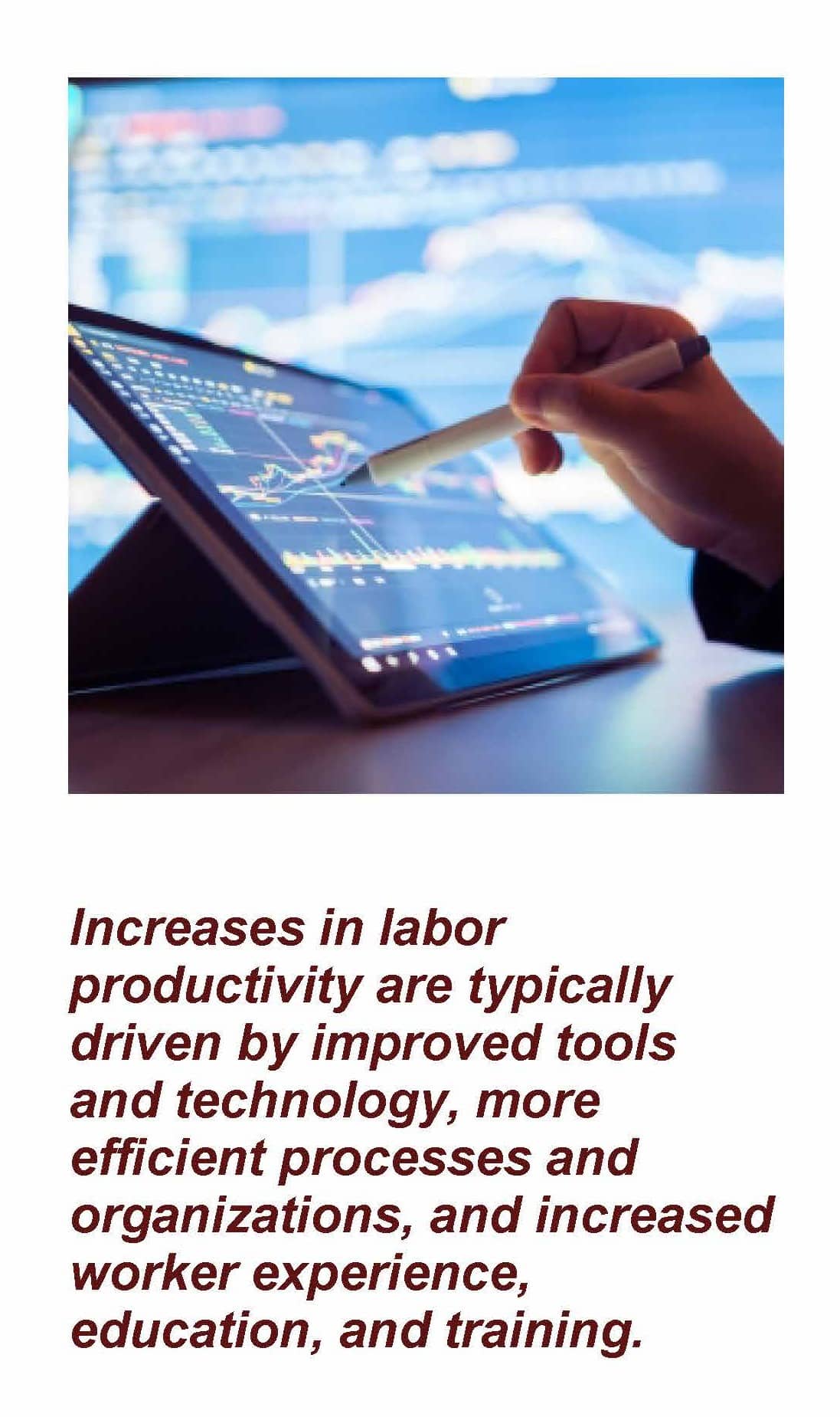 A hand using a iPen on an iPad. Wording for image: Increases in labor productivity are typically driven by improved tools and technology, more efficient processes and organizations, and increased worker experience, education, and training. Article title: Can Productivity Keep Driving the U.S 